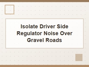 Isolating Driver Side Regulator Noise on Gravel Roads