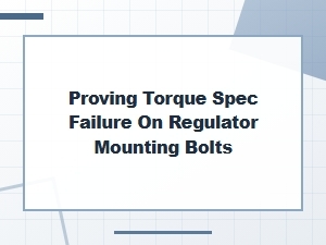 Validating Regulator Bolt Torque Specification Failures
