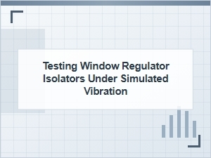 Testing Window Regulator Isolators Under Simulated Vibration